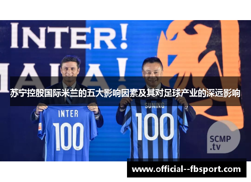 苏宁控股国际米兰的五大影响因素及其对足球产业的深远影响 苏宁控股国际米兰的五大影响因素及其对足球产业的深远影响