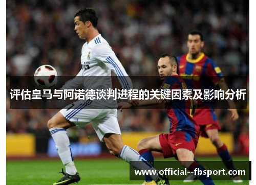 评估皇马与阿诺德谈判进程的关键因素及影响分析