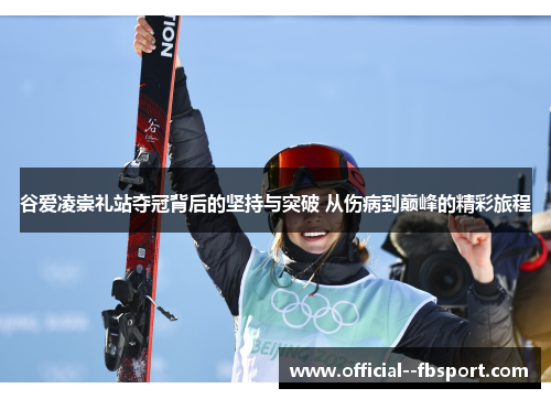 谷爱凌崇礼站夺冠背后的坚持与突破 从伤病到巅峰的精彩旅程 谷爱凌崇礼站夺冠背后的坚持与突破 从伤病到巅峰的精彩旅程