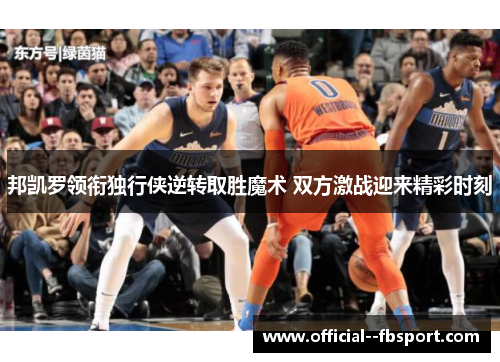 邦凯罗领衔独行侠逆转取胜魔术 双方激战迎来精彩时刻