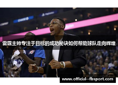雷霆主帅专注于目标的成功秘诀如何帮助球队走向辉煌