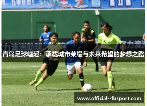 青岛足球崛起：承载城市荣耀与未来希望的梦想之路