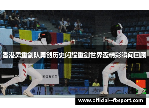 香港男重剑队勇创历史闪耀重剑世界盃精彩瞬间回顾
