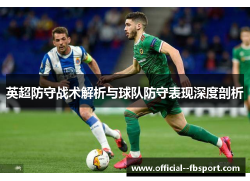 英超防守战术解析与球队防守表现深度剖析