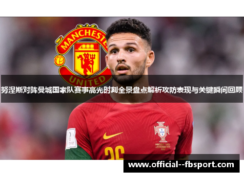 努涅斯对阵曼城国家队赛事高光时刻全景盘点解析攻防表现与关键瞬间回顾 努涅斯对阵曼城国家队赛事高光时刻全景盘点解析攻防表现与关键瞬间回顾