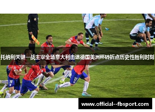 托纳利关键一战主宰全场意大利击退德国美洲杯转折点历史性胜利时刻 托纳利关键一战主宰全场意大利击退德国美洲杯转折点历史性胜利时刻