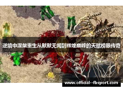 逆境中涅槃重生从默默无闻到辉煌巅峰的天赋榜眼传奇