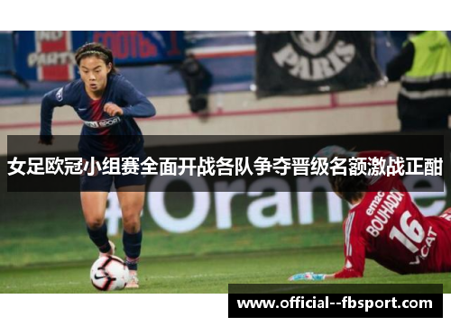 女足欧冠小组赛全面开战各队争夺晋级名额激战正酣