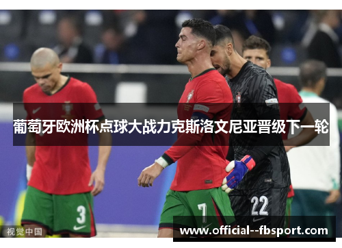 葡萄牙欧洲杯点球大战力克斯洛文尼亚晋级下一轮