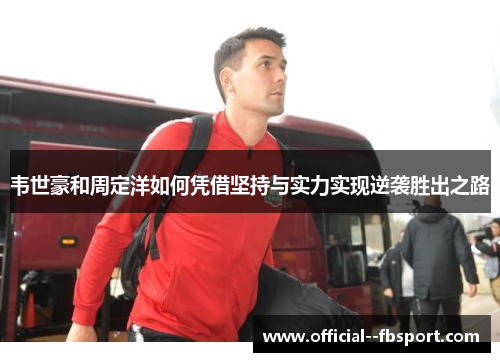 韦世豪和周定洋如何凭借坚持与实力实现逆袭胜出之路