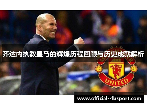 齐达内执教皇马的辉煌历程回顾与历史成就解析