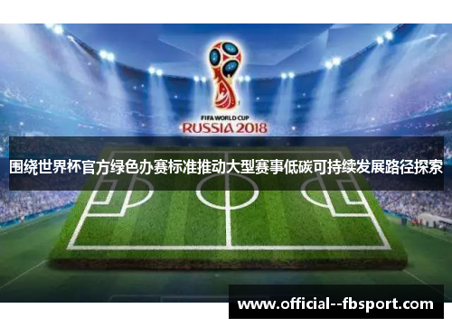 围绕世界杯官方绿色办赛标准推动大型赛事低碳可持续发展路径探索