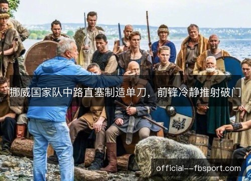 挪威国家队中路直塞制造单刀，前锋冷静推射破门